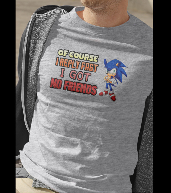 Of Course I Reply Fast I Got No Friends T-Shirt