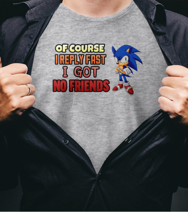 Of Course I Reply Fast I Got No Friends T-Shirt