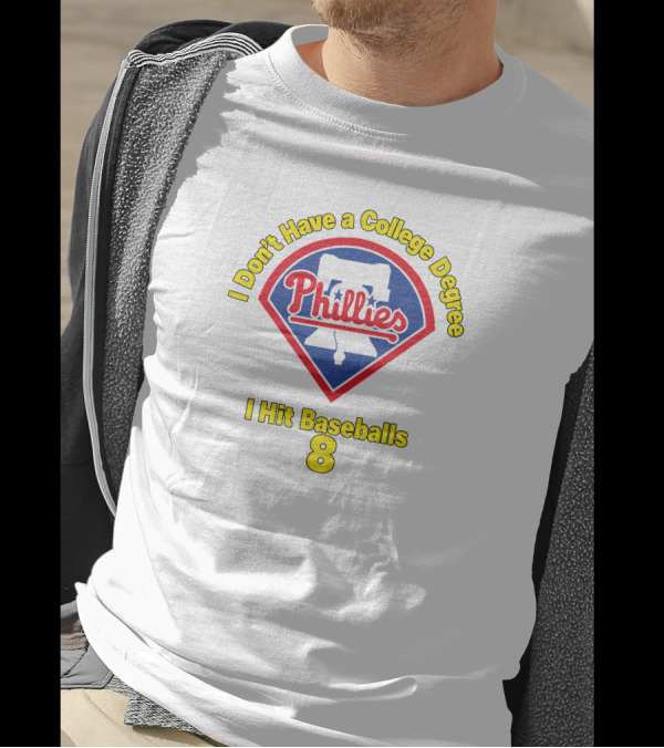Philadelphia Phillies I Don't Have A College Degree I Hit Baseballs 8 T-Shirt