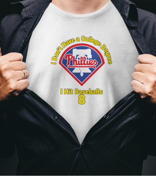 Philadelphia Phillies I Don't Have A College Degree I Hit Baseballs 8 T-Shirt