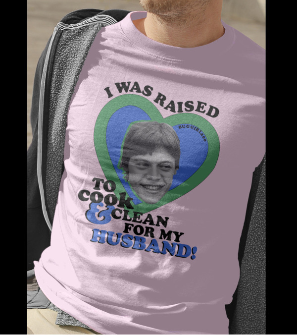 I Was Raised To Cook And Clean For My Husband Heart BugGirl200 T-Shirt