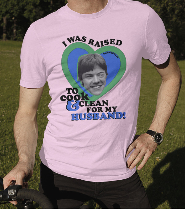 I Was Raised To Cook And Clean For My Husband Heart BugGirl200 T-Shirt