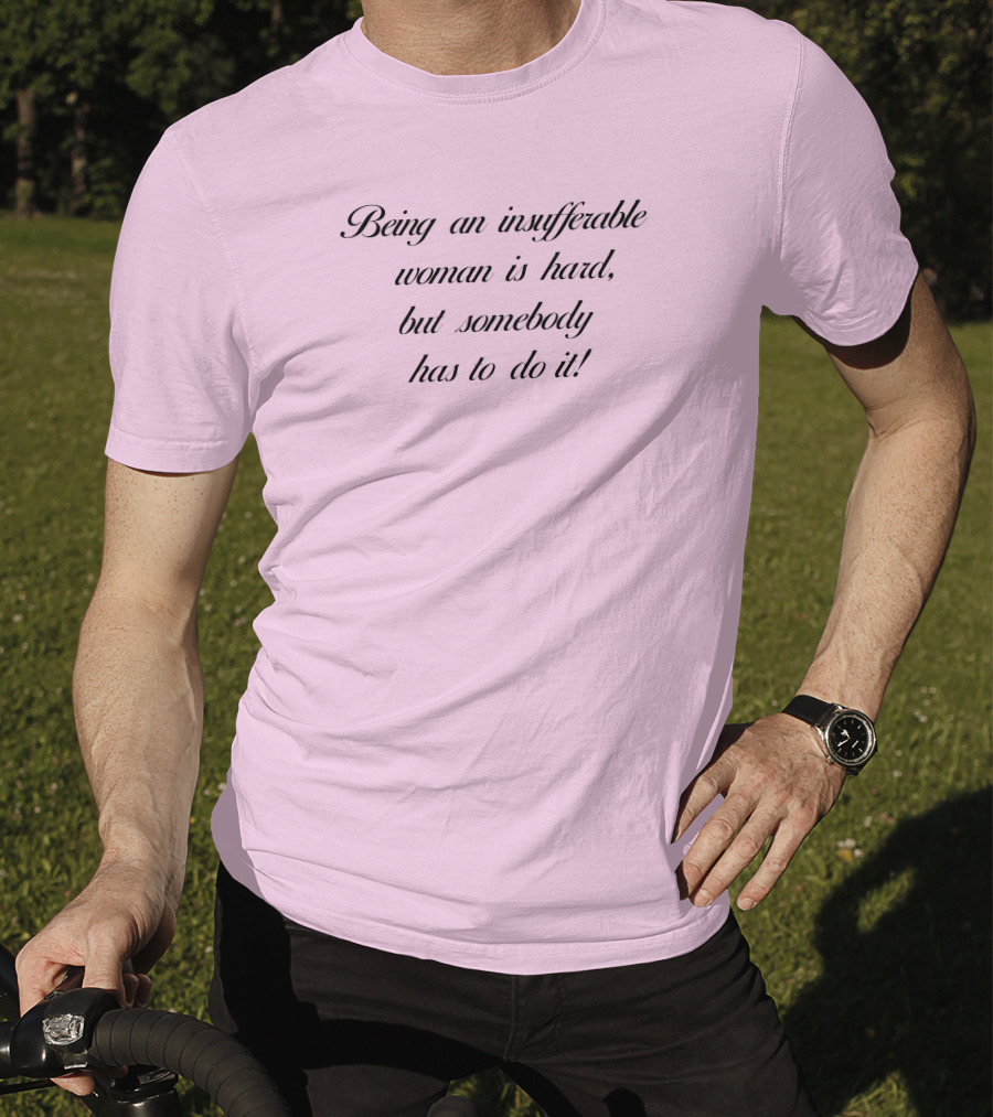 Being An Insufferable Woman Is Hard But Somebody Has To Do It T-Shirt