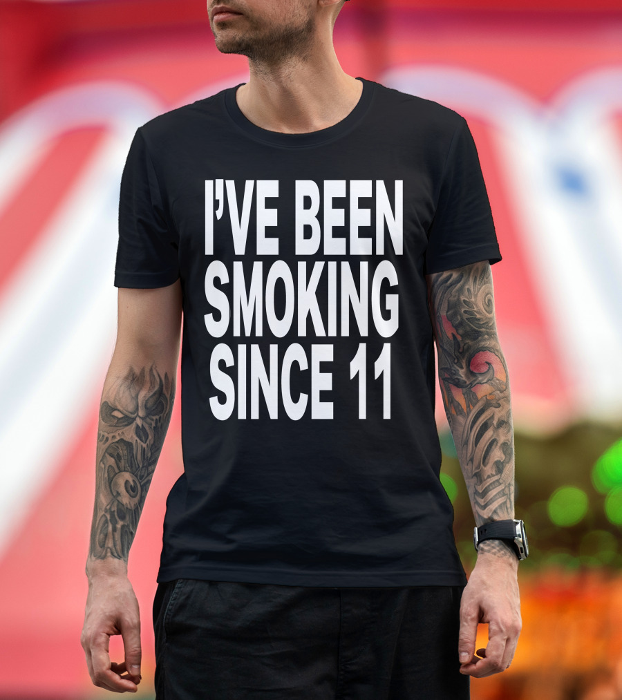 I'VE BEEN SMOKING SINCE 11 T-Shirt