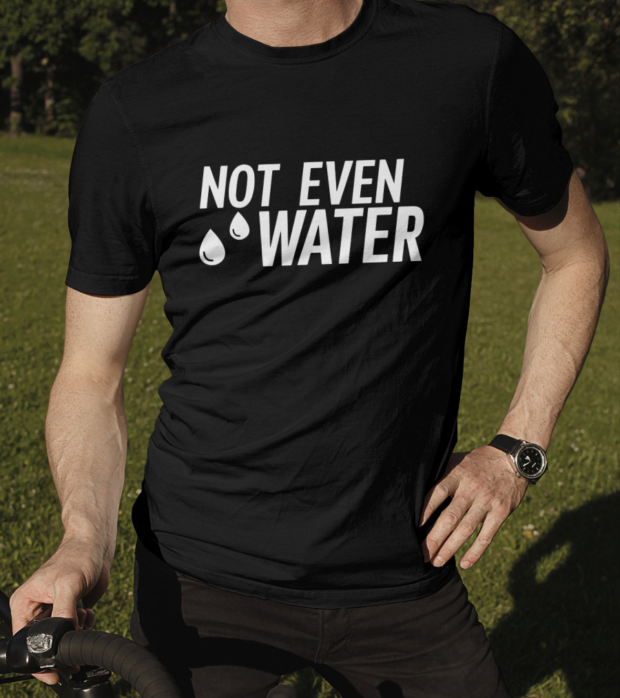 Not Even Water Text With Droplets T-Shirt