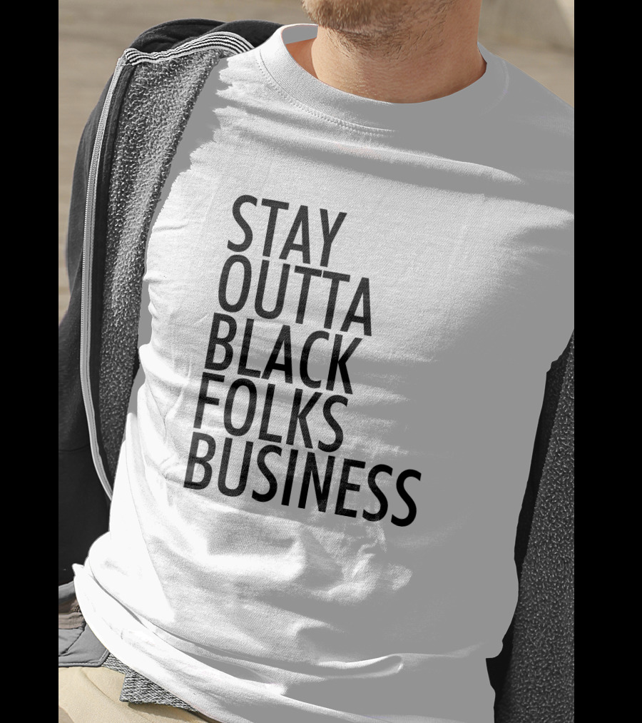 Stay Outta Black Folks Business T-Shirt