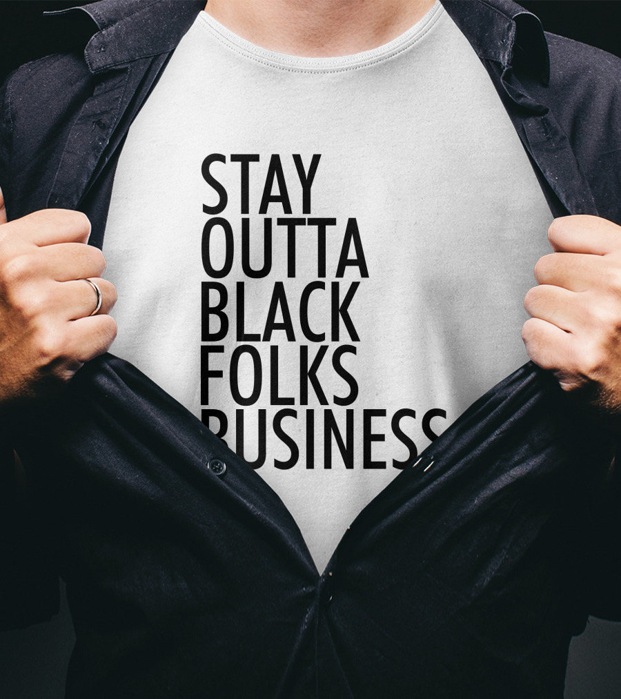Stay Outta Black Folks Business T-Shirt