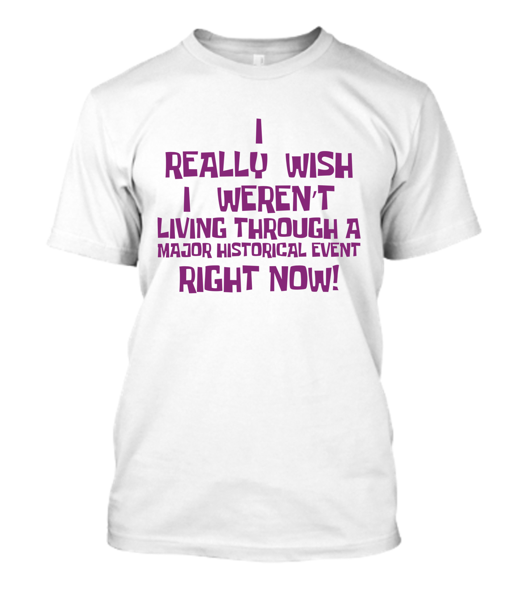 I Really Wish I Weren’t Living Through A Major Historical Event Right Now T-Shirt
