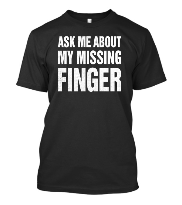 Ask Me About My Missing Finger Novelty T-Shirt
