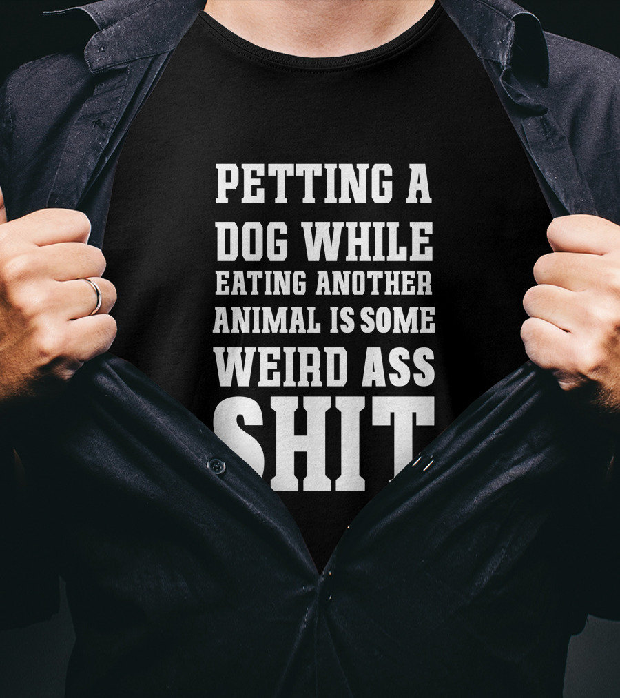Petting A Dog While Eating Another Animal Is Some Weird Ass Shit Vegan T-Shirt
