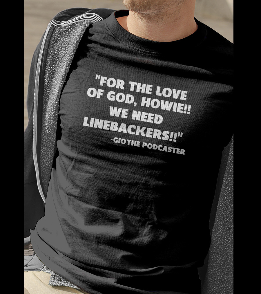 For The Love Of God Howie We Need Linebackers GioThe Podcaster T-Shirt