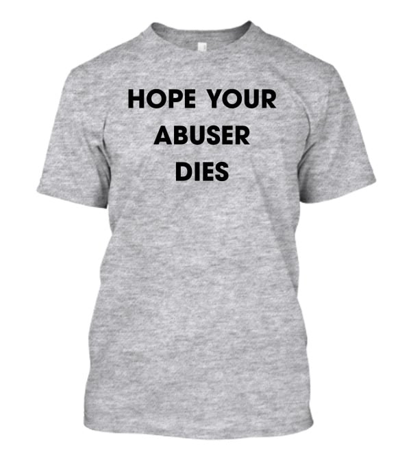Hope Your Abuser Dies Sassy T-Shirt