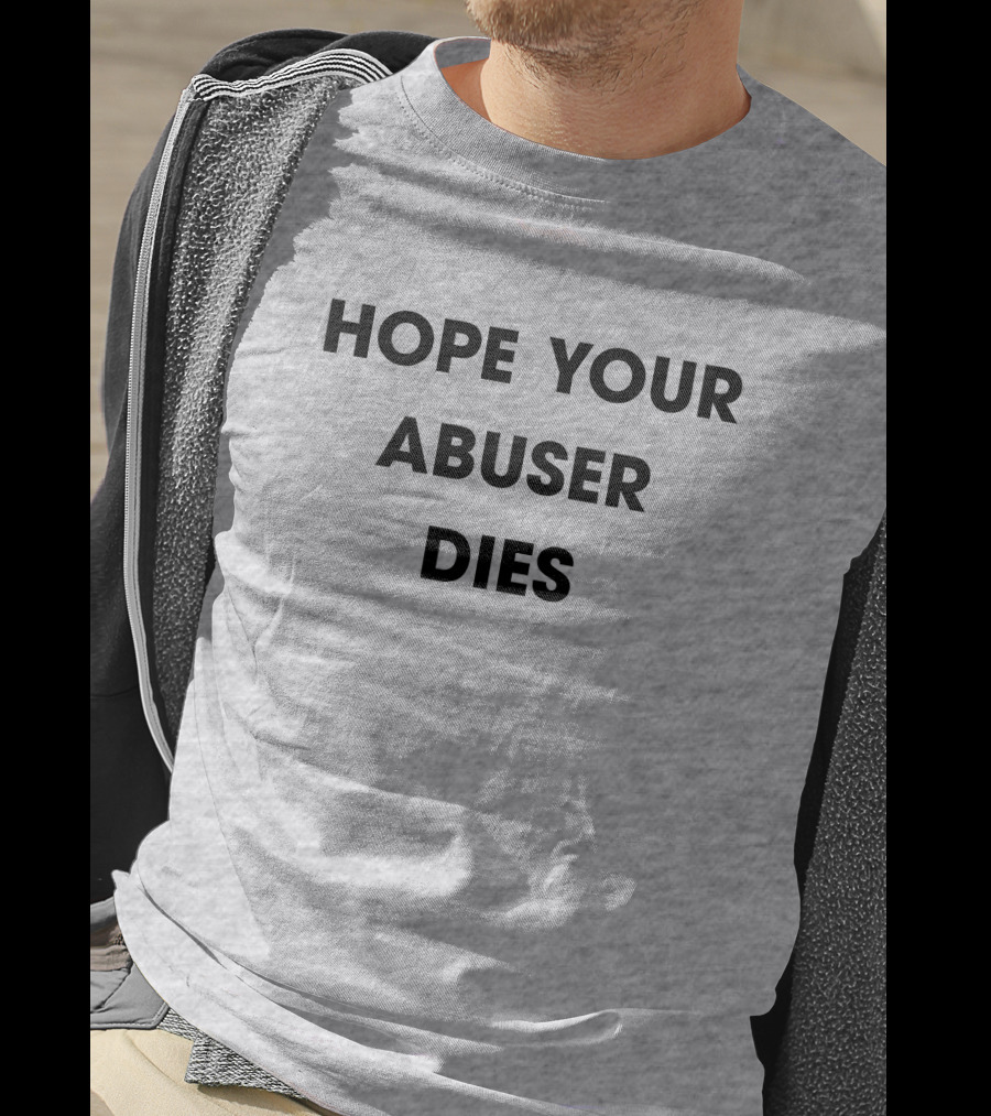 Hope Your Abuser Dies Sassy T-Shirt