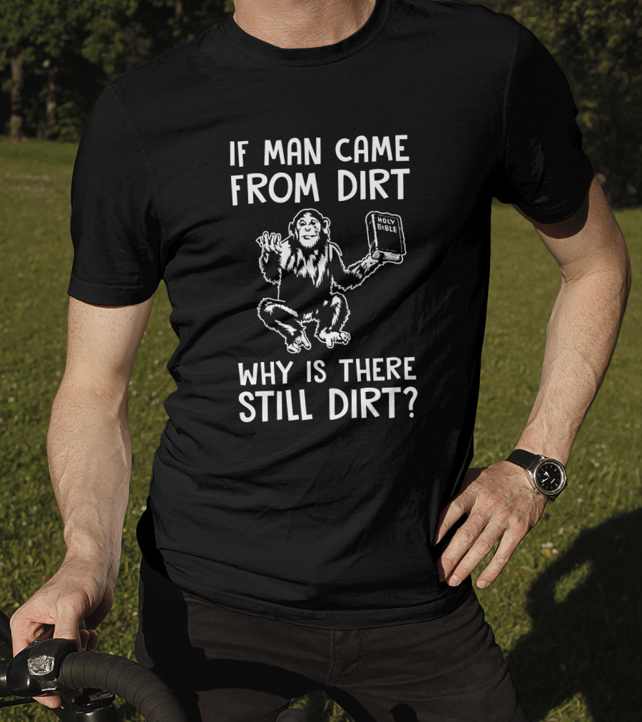 Ex-Baptist If Man Came From Dirt Why Is There Still Dirt Holy Bible Monkey Image T-Shirt