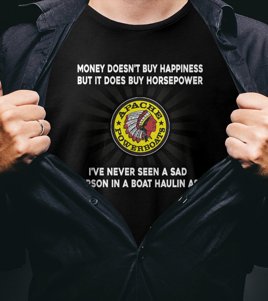 Apache Powerboats Money Doesn't Buy Happiness But It Does Buy Horsepower I've Never Seen A Sad Person In A Boat Haulin Ass T-Shirt