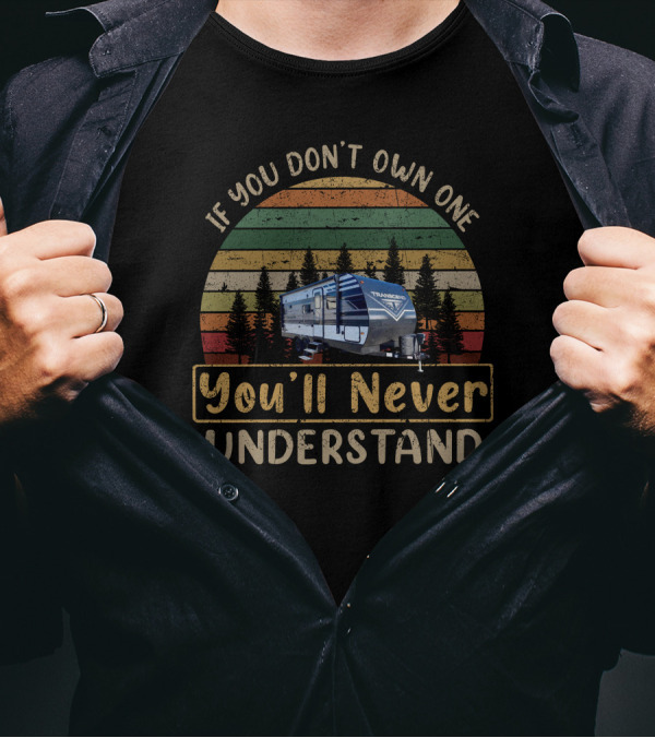 If You Don't Own One You'll Never Understand Grand Design Transcend XPLOR 260RB T-Shirt