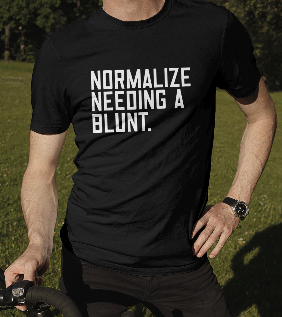 Normalize Needing A Blunt T-Shirt