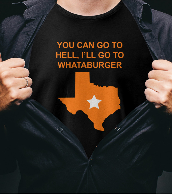 You Can Go To Hell I'll Go To Whataburger Texas Star T-Shirt
