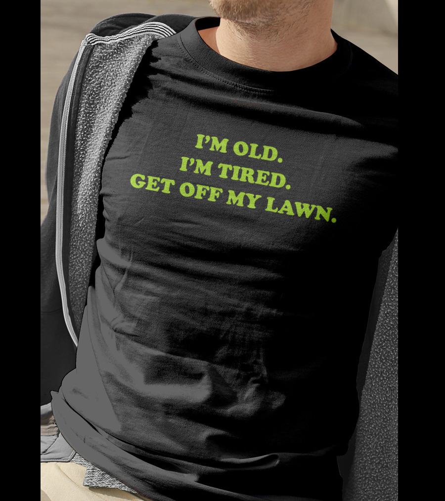 I'm Old I'm Tired Get Off My Lawn T-Shirt