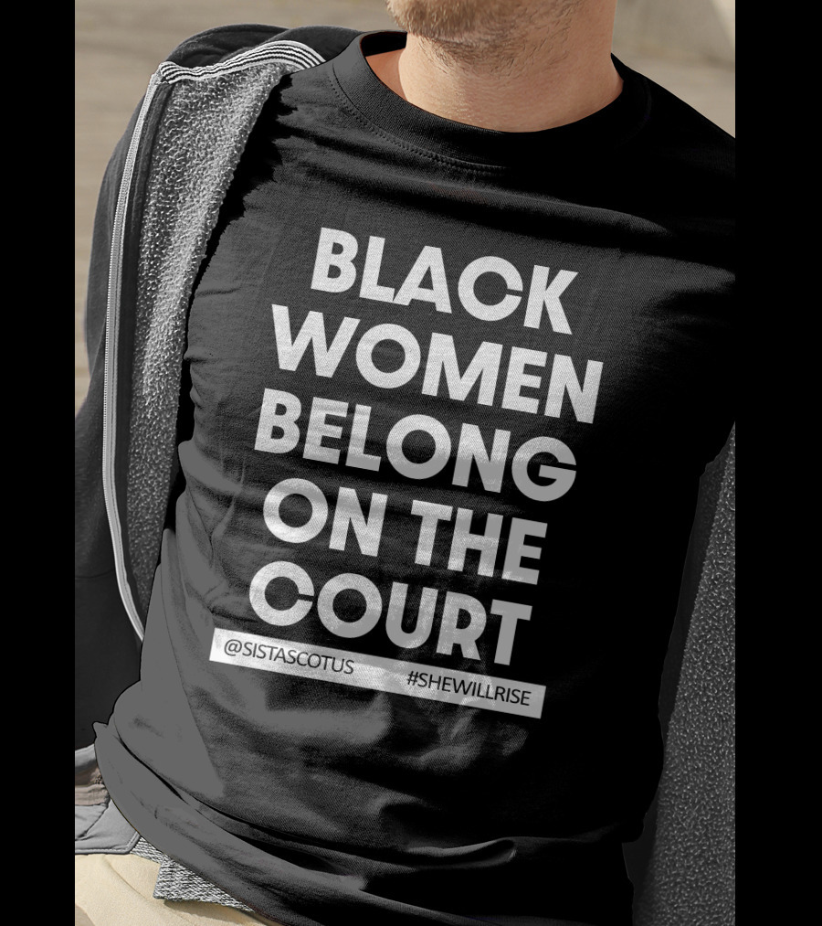 Black Women Belong On The Court @SISTASCOTUS #SHEWILLRISE T-Shirt