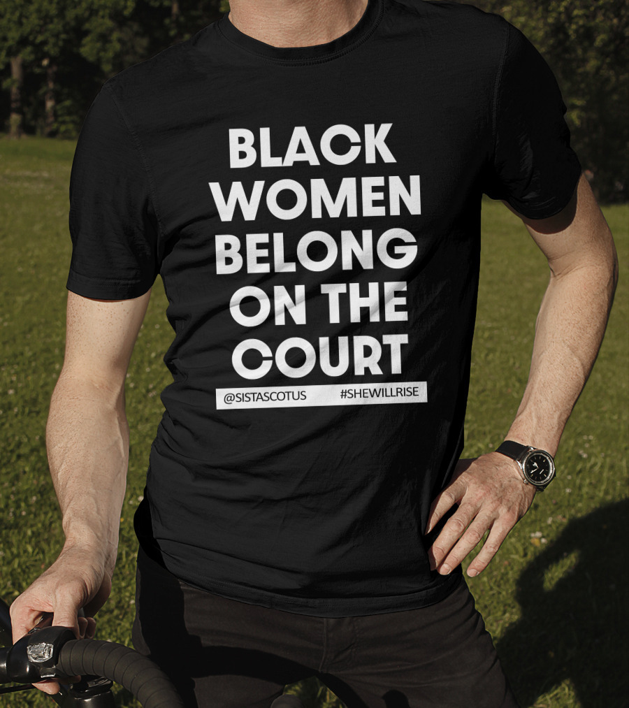 Black Women Belong On The Court @SISTASCOTUS #SHEWILLRISE T-Shirt