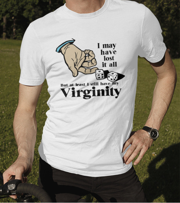 I May Have Lost It All But At Least I Still Have My Virginity Hand Holding Dice T-Shirt