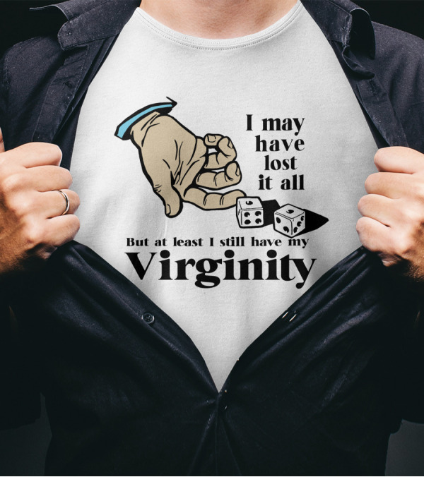 I May Have Lost It All But At Least I Still Have My Virginity Hand Holding Dice T-Shirt