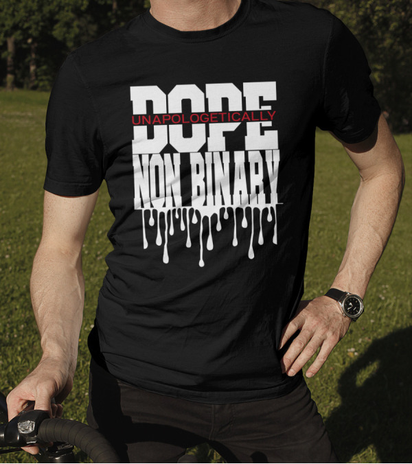 Dope Unapologetically Non Binary Dripping T-Shirt