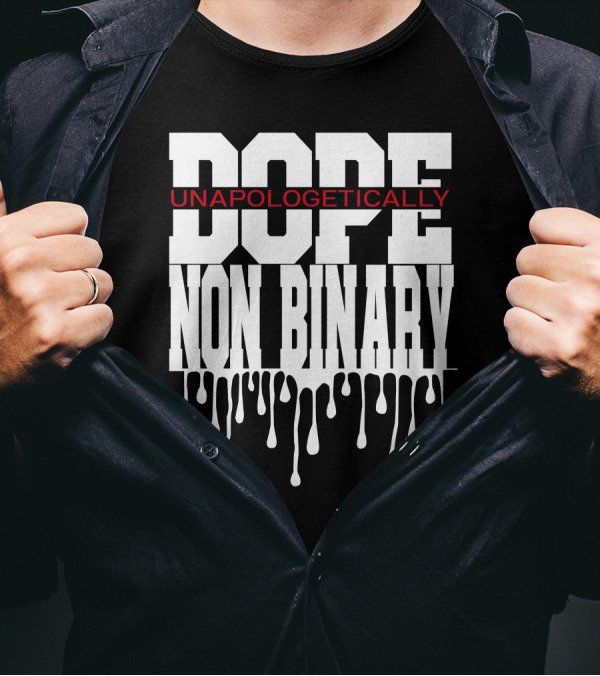 Dope Unapologetically Non Binary Dripping T-Shirt