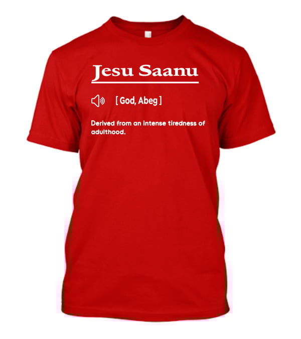 Jesu Saanu God Abeg Intense Tiredness Of Adulthood Definition T-Shirt