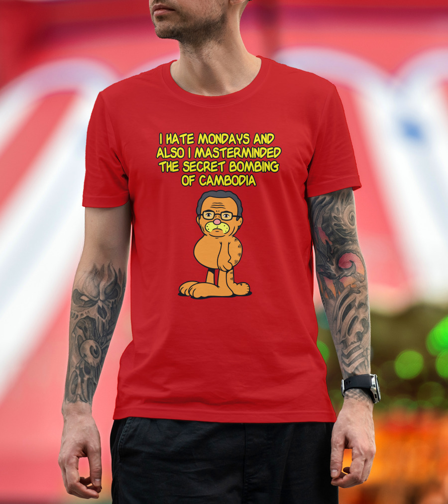 I Hate Mondays And Also I Masterminded The Secret Bombing Of Cambodia T-Shirt