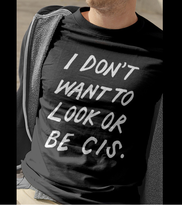 I Don't Want To Look Or Be Cis Pride Awareness T-Shirt