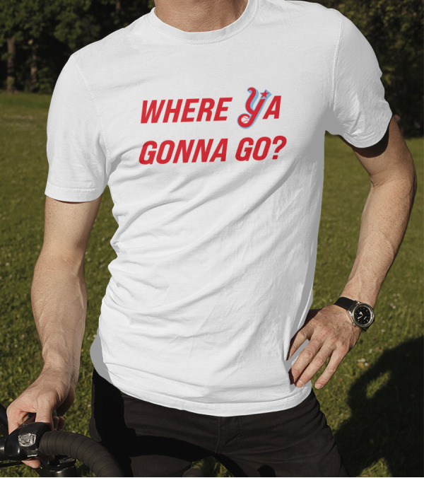 WHERE YA GONNA GO? T-Shirt