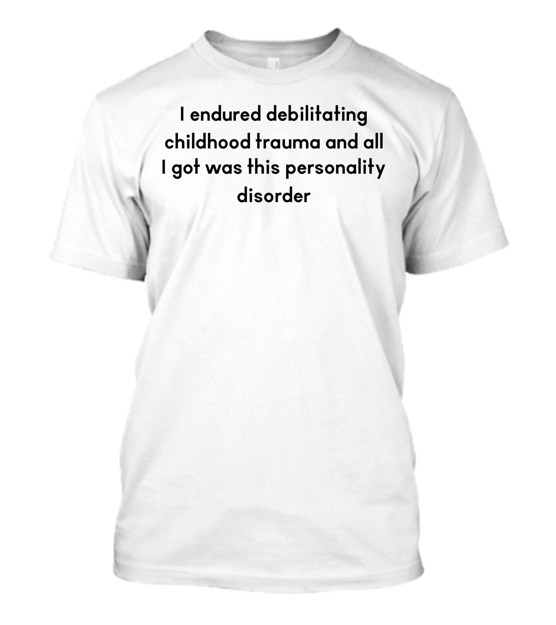 I Endured Debilitating Childhood Trauma And All I Got Was This Personality Disorder T-Shirt