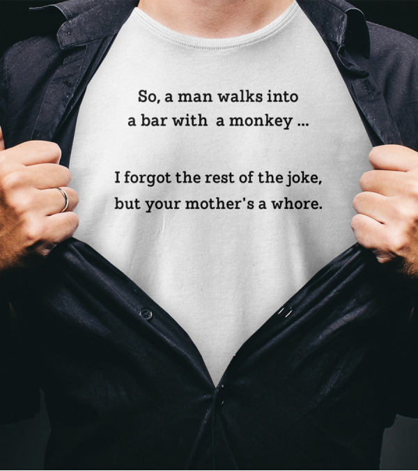 So A Man Walks Into A Bar With A Monkey I Forgot The Rest Of The Joke But Your Mother's A Whore T-Shirt