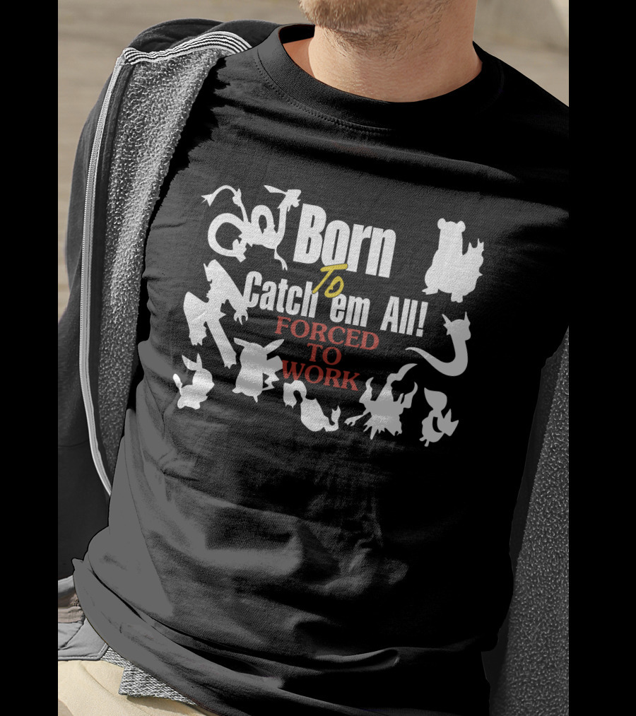 Born To Catch Em All Forced To Work Pokémon T-Shirt