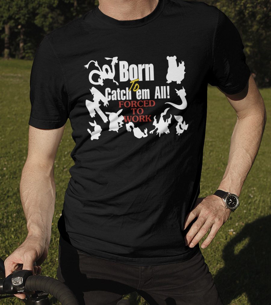 Born To Catch Em All Forced To Work Pokémon T-Shirt