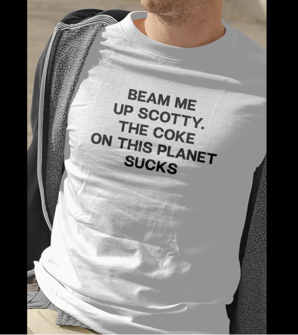 Beam Me Up Scotty The Coke On This Planet Sucks T-Shirt