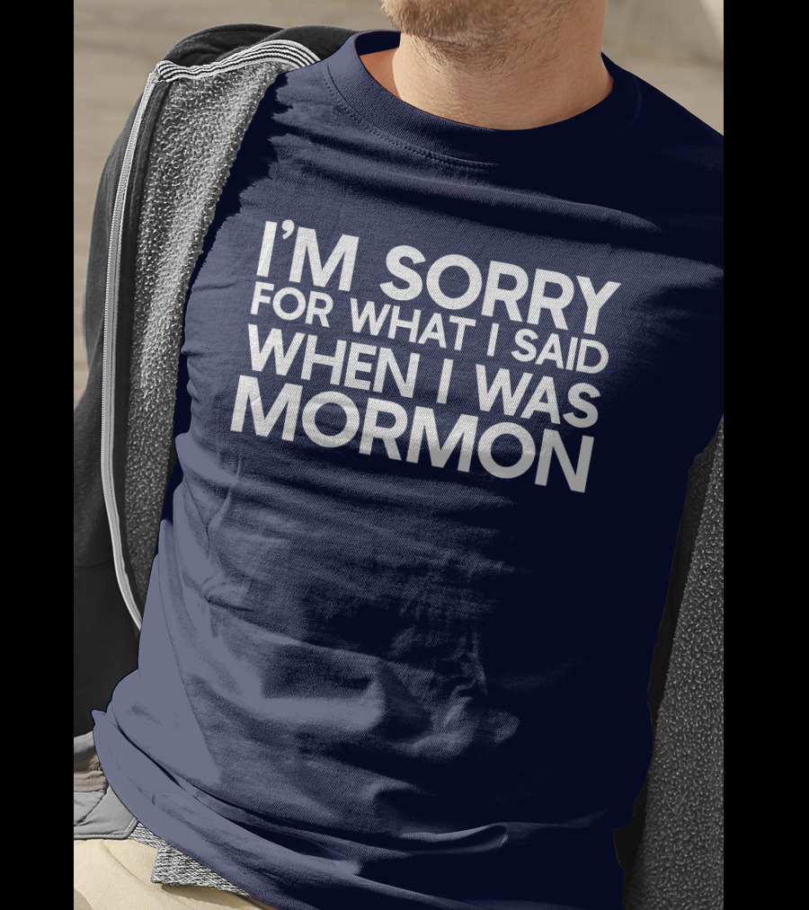 Exmormon I'm Sorry For What I Said When I Was Mormon T-Shirt