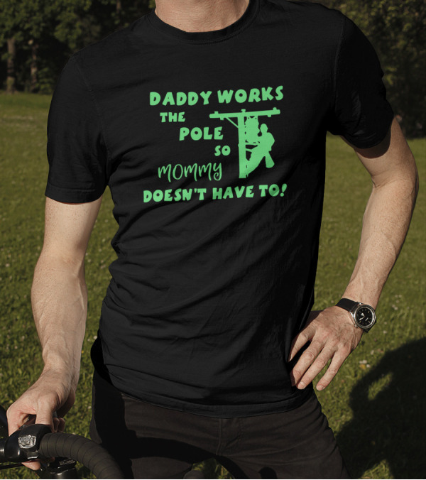 Daddy Works The Pole So Mommy Doesn't Have To Lineman T-Shirt