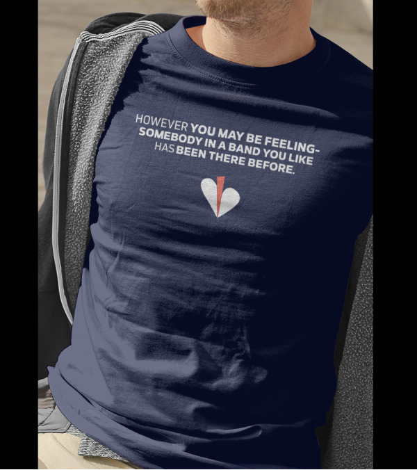 HOWEVER YOU MAY BE FEELING SOMEBODY IN A BAND YOU LIKE HAS BEEN THERE BEFORE WHITE AND RED HEART T-Shirt