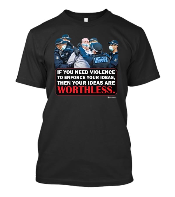If You Need Violence To Enforce Your Ideas Then Your Ideas Are Worthless Police Officers Restraining Man T-Shirt