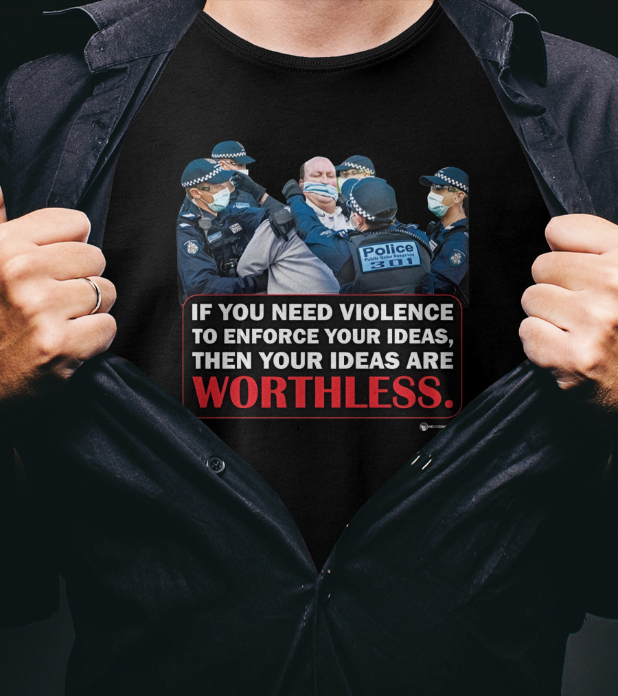 If You Need Violence To Enforce Your Ideas Then Your Ideas Are Worthless Police Officers Restraining Man T-Shirt