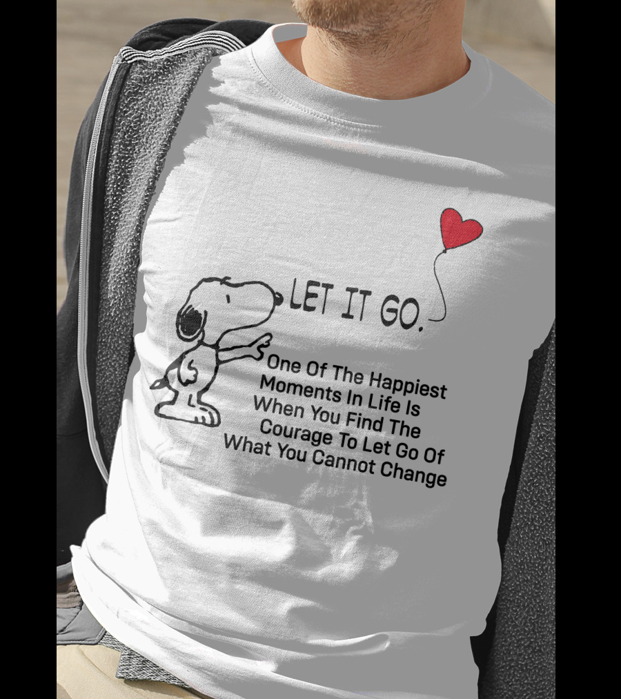LET IT GO Snoopy One Of The Happiest Moments In Life Is When You Find The Courage To Let Go Of What You Cannot Change T-Shirt