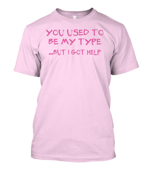 Selfishandwild You Used To Be My Type But I Got Help T-Shirt