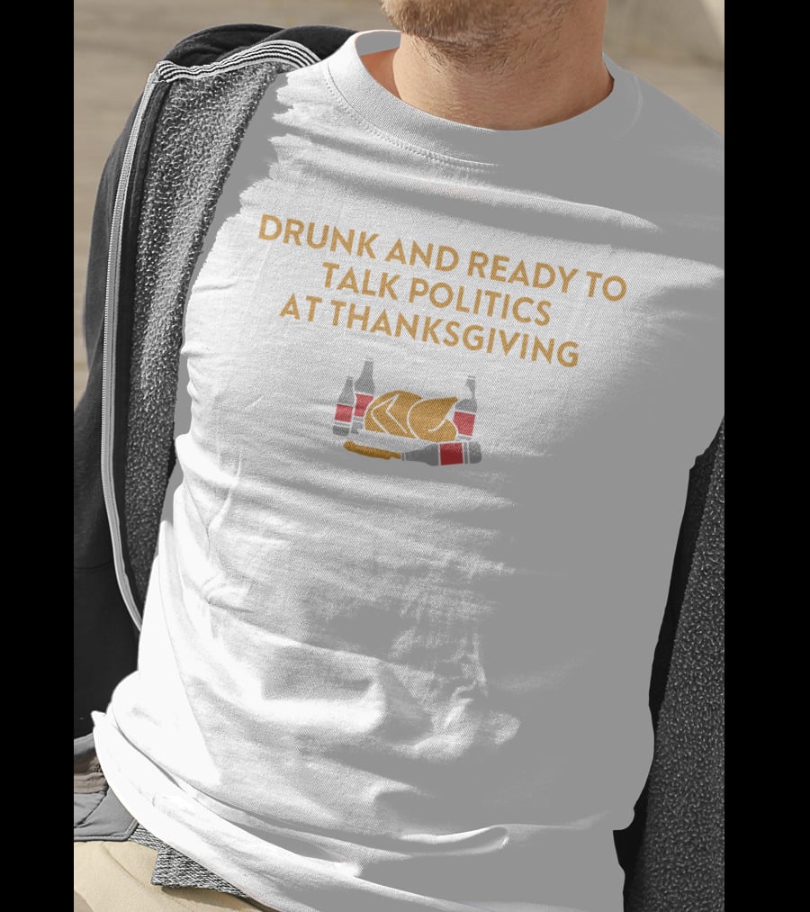 Drunk And Ready To Talk Politics At Thanksgiving Beer Turkey T-Shirt