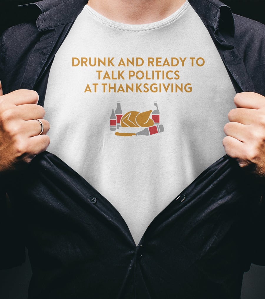Drunk And Ready To Talk Politics At Thanksgiving Beer Turkey T-Shirt