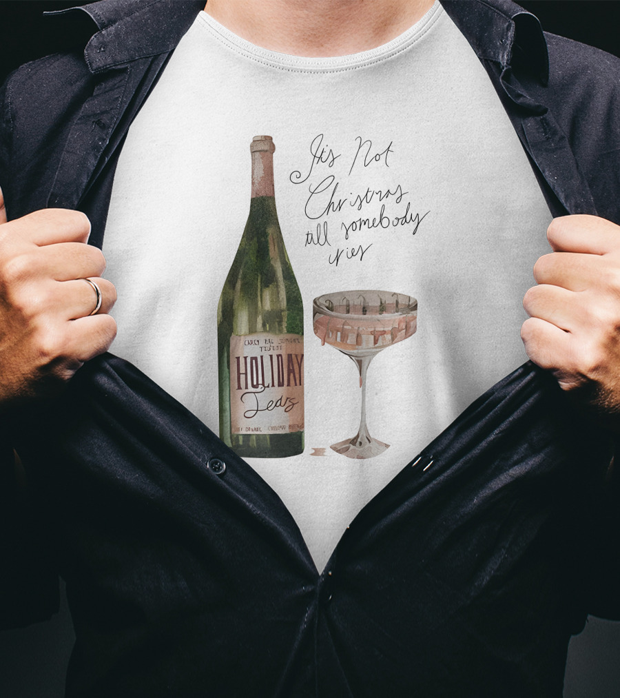 Holiday Tears It's Not Christmas Till Somebody Cries Wine Bottle And Glass T-Shirt