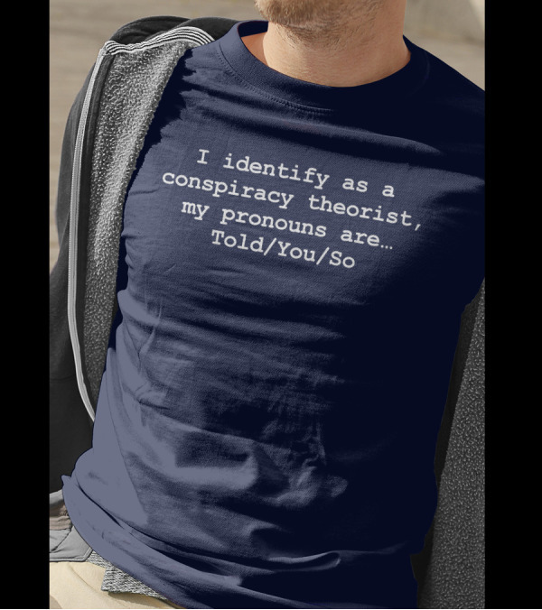 I Identify As Conspiracy Theorist Pronouns Told You So T-Shirt