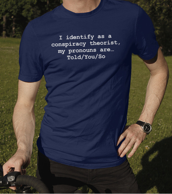 I Identify As Conspiracy Theorist Pronouns Told You So T-Shirt